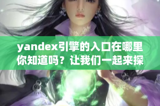 yandex引擎的入口在哪里你知道吗？让我们一起来探索这个问题。