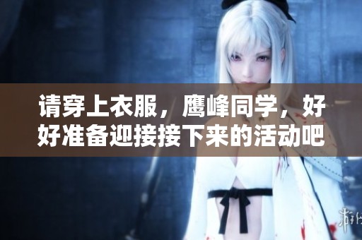 请穿上衣服，鹰峰同学，好好准备迎接接下来的活动吧
