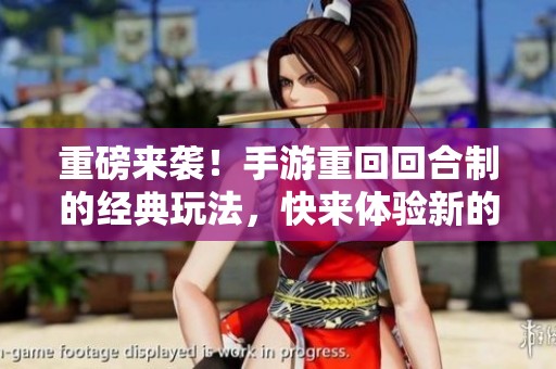 重磅来袭！手游重回回合制的经典玩法，快来体验新的乐趣吧！