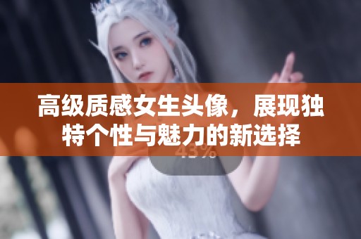 高级质感女生头像，展现独特个性与魅力的新选择