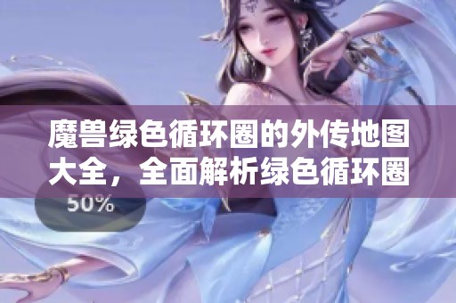 魔兽绿色循环圈的外传地图大全，全面解析绿色循环圈玩法与攻略