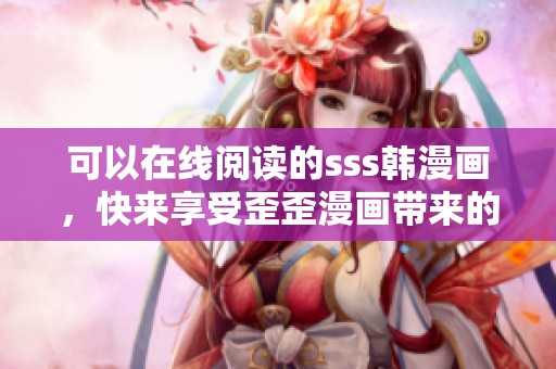 可以在线阅读的sss韩漫画，快来享受歪歪漫画带来的乐趣