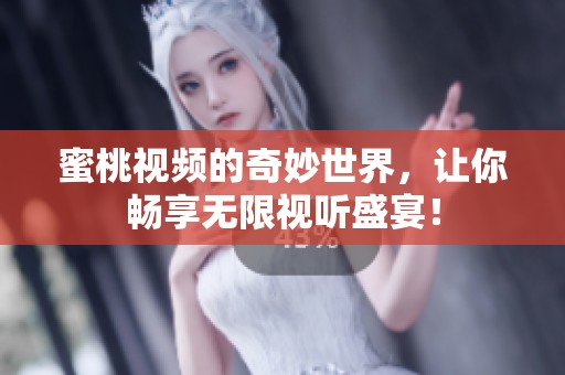 蜜桃视频的奇妙世界，让你畅享无限视听盛宴！