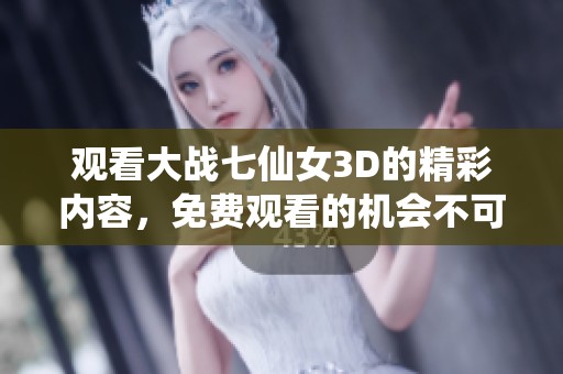 观看大战七仙女3D的精彩内容，免费观看的机会不可错过