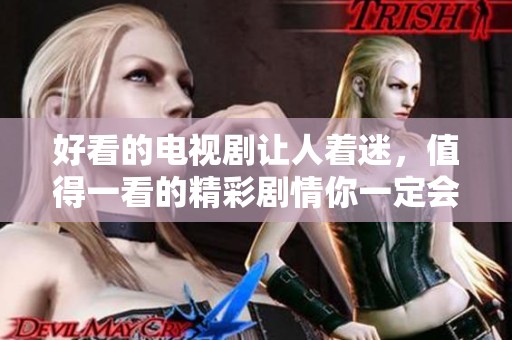 好看的电视剧让人着迷，值得一看的精彩剧情你一定会喜欢