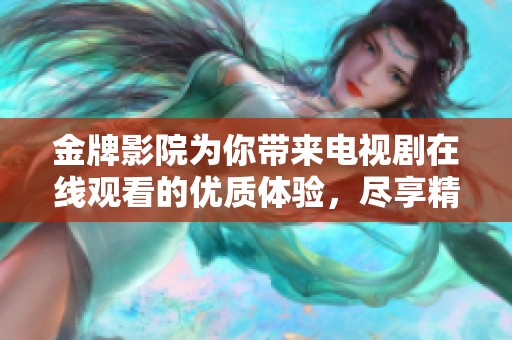 金牌影院为你带来电视剧在线观看的优质体验，尽享精彩剧情与多样选择