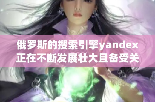 俄罗斯的搜索引擎yandex正在不断发展壮大且备受关注
