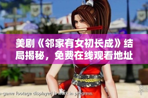 美剧《邻家有女初长成》结局揭秘，免费在线观看地址在神马影院等你来探讨！