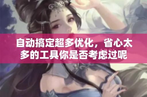 自动搞定超多优化，省心太多的工具你是否考虑过呢