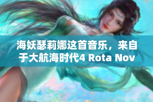 海妖瑟莉娜这首音乐，来自于大航海时代4 Rota Nova游戏中的精彩篇章
