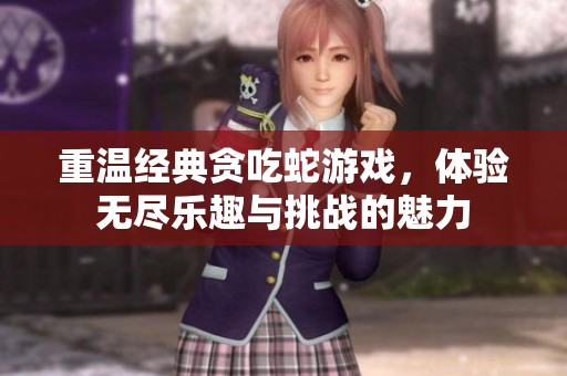 重温经典贪吃蛇游戏，体验无尽乐趣与挑战的魅力