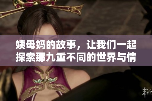 姨母妈的故事，让我们一起探索那九重不同的世界与情感