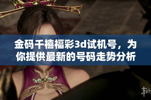 金码千禧*******，为你提供最新的号码走势分析与预测