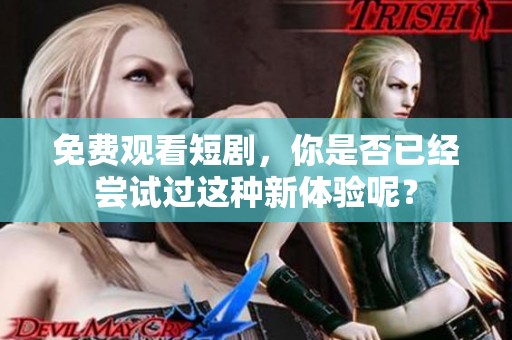 免费观看短剧，你是否已经尝试过这种新体验呢？