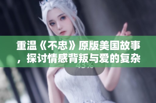 重温《不忠》原版美国故事，探讨情感背叛与爱的复杂关系