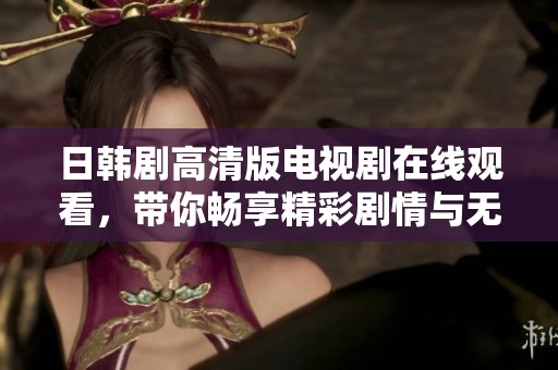 日韩剧高清版电视剧在线观看，带你畅享精彩剧情与无限魅力