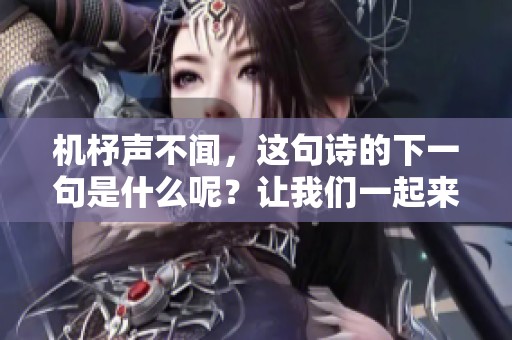 机杼声不闻，这句诗的下一句是什么呢？让我们一起来探讨一下吧！