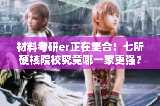材料考研er正在集合！七所硬核院校究竟哪一家更强？