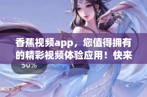 香蕉视频app，您值得拥有的精彩视频体验应用！快来下载吧！