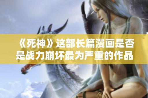 《死神》这部长篇漫画是否是战力崩坏最为严重的作品？