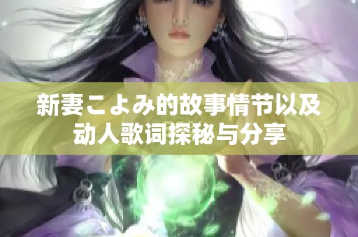 新妻こよみ的故事情节以及动人歌词探秘与分享