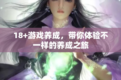 18+游戏养成，带你体验不一样的养成之旅