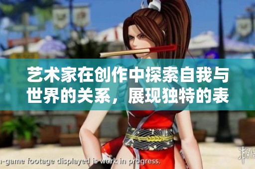艺术家在创作中探索自我与世界的关系，展现独特的表达与灵感。