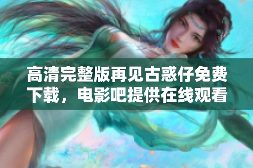 高清完整版再见古惑仔免费下载，电影吧提供在线观看服务