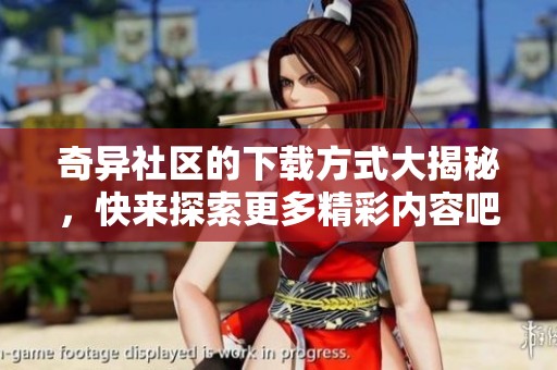 奇异社区的下载方式大揭秘，快来探索更多精彩内容吧！