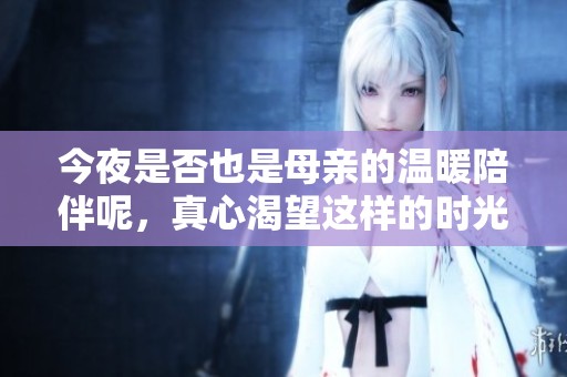 今夜是否也是母亲的温暖陪伴呢，真心渴望这样的时光吗