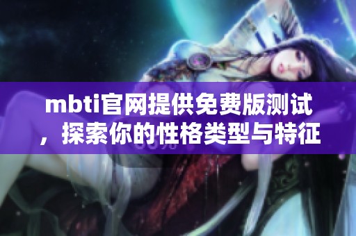 mbti官网提供免费版测试，探索你的性格类型与特征