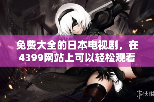 免费大全的日本电视剧，在4399网站上可以轻松观看！
