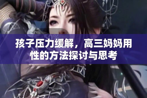 孩子压力缓解，高三妈妈用性的方法探讨与思考