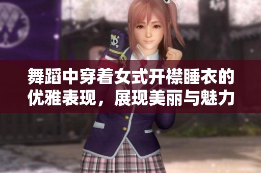 舞蹈中穿着女式开襟睡衣的优雅表现，展现美丽与魅力的完美结合