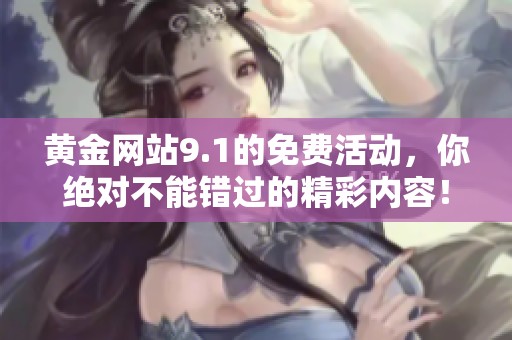 黄金网站9.1的免费活动，你绝对不能错过的精彩内容！