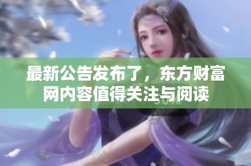 最新公告发布了，东方财富网内容值得关注与阅读