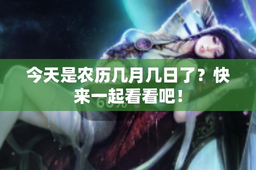 今天是农历几月几日了？快来一起看看吧！