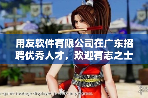 用友软件有限公司在广东招聘优秀人才，欢迎有志之士加入我们团队