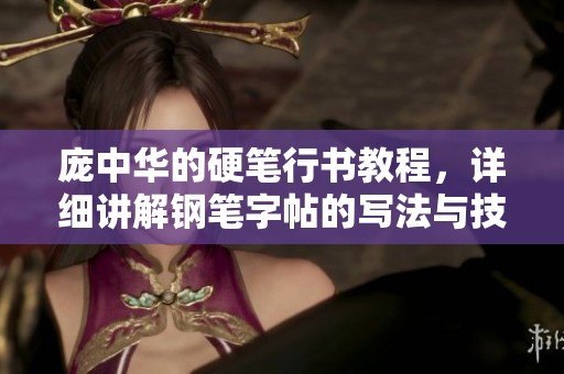 庞中华的硬笔行书教程，详细讲解钢笔字帖的写法与技巧