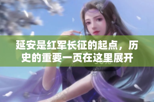 延安是红军长征的起点，历史的重要一页在这里展开