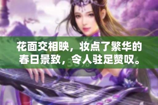 花面交相映，妆点了繁华的春日景致，令人驻足赞叹。