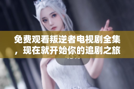 免费观看叛逆者电视剧全集，现在就开始你的追剧之旅吧