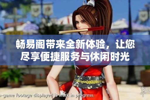 畅易阁带来全新体验，让您尽享便捷服务与休闲时光