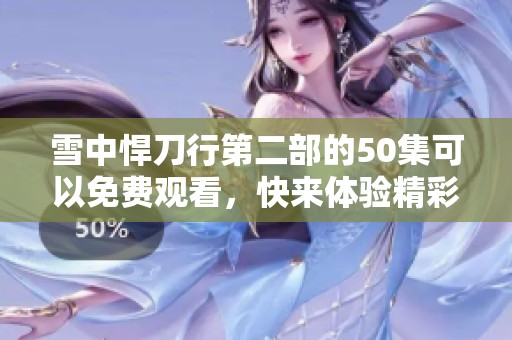 雪中悍刀行第二部的50集可以免费观看，快来体验精彩内容吧！