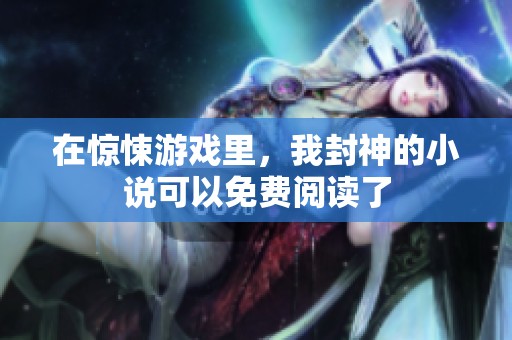 在惊悚游戏里，我封神的小说可以免费阅读了
