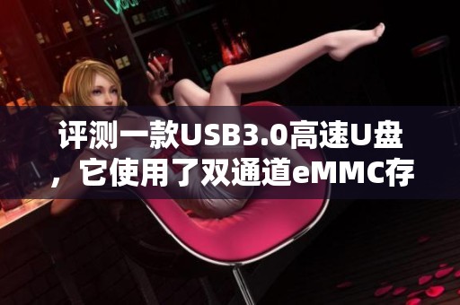评测一款USB3.0高速U盘，它使用了双通道eMMC存储器技术