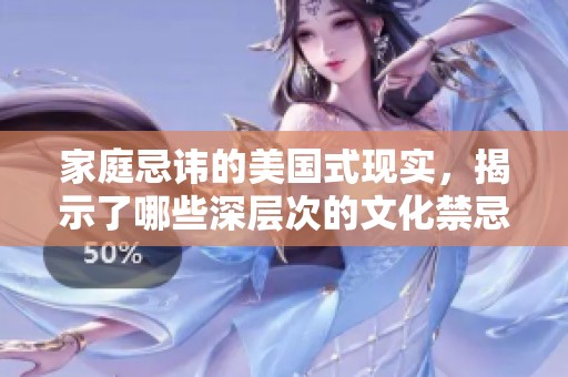 家庭忌讳的美国式现实，揭示了哪些深层次的文化禁忌和隐秘规则
