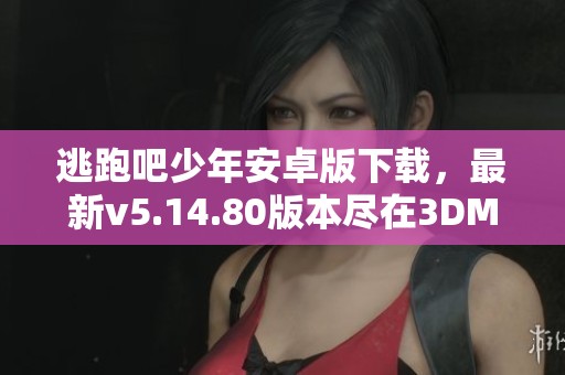 逃跑吧少年安卓版下载，最新v5.14.80版本尽在3DM手游！