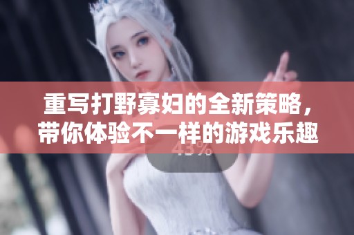 重写打野寡妇的全新策略，带你体验不一样的游戏乐趣