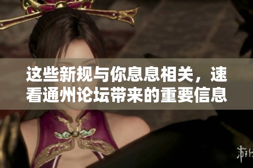 这些新规与你息息相关，速看通州论坛带来的重要信息！